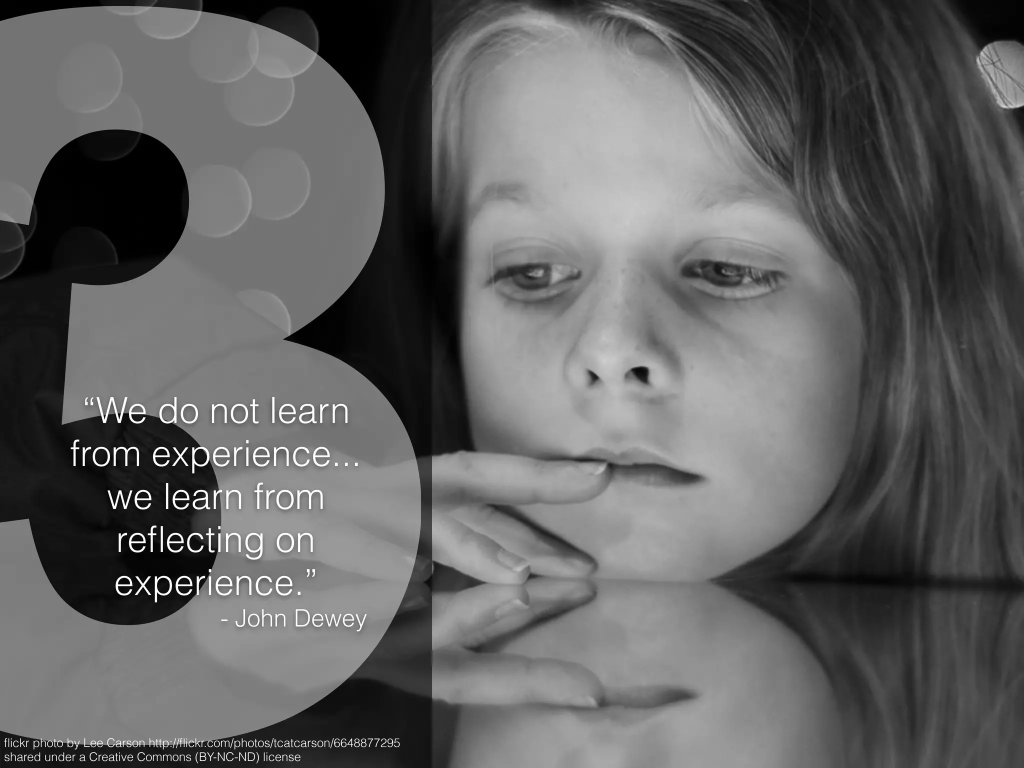 3ﬂickr photo by Lee Carson http://ﬂickr.com/photos/tcatcarson/6648877295
shared under a Creative Commons (BY-NC-ND) license
“We do not learn
from experience...
we learn from
reﬂecting on
experience.”
- John Dewey
 
