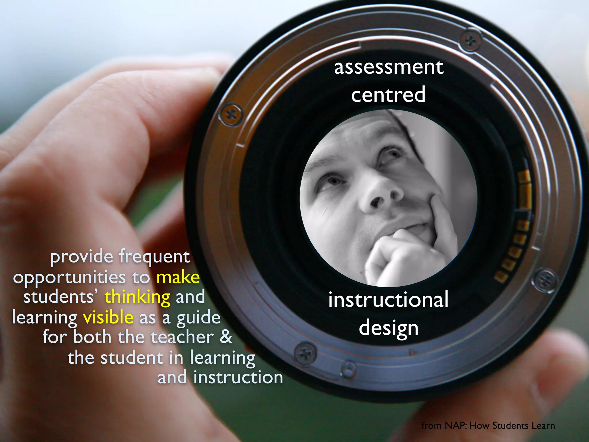 provide frequent
from NAP: How Students Learn
opportunities to make
students’ thinking and
learning visible as a guide
for both the teacher &
the student in learning
and instruction
assessment
centred
instructional
design
 