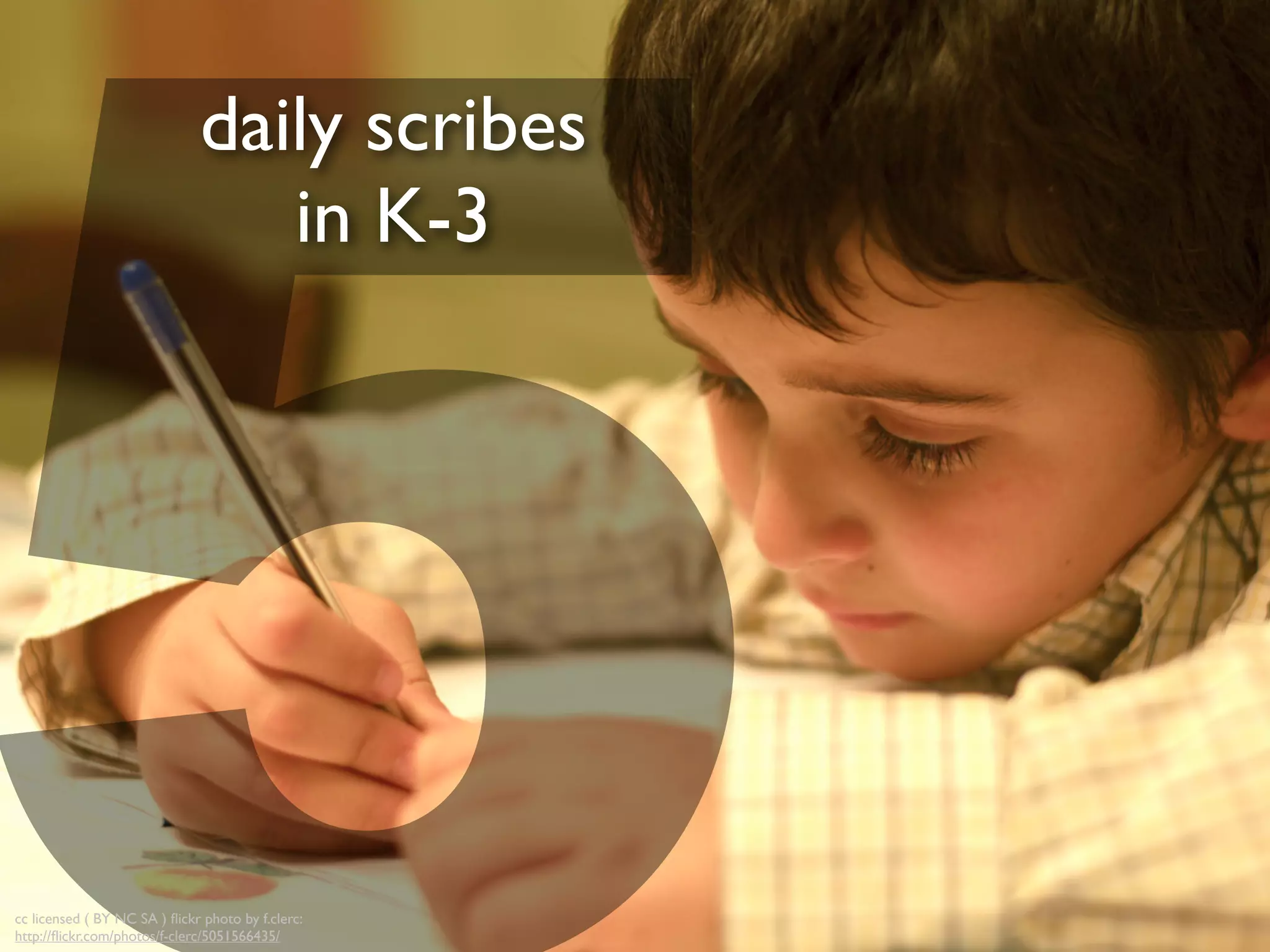 cc licensed ( BY NC SA ) ﬂickr photo by f.clerc:
http://ﬂickr.com/photos/f-clerc/5051566435/
daily scribes
in K-3
 