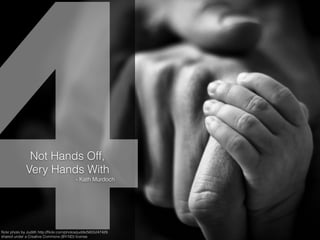 4ﬂickr photo by JuditK http://ﬂickr.com/photos/juditk/5655247429
shared under a Creative Commons (BY-ND) license
Not Hands Off,
Very Hands With
- Kath Murdoch
 