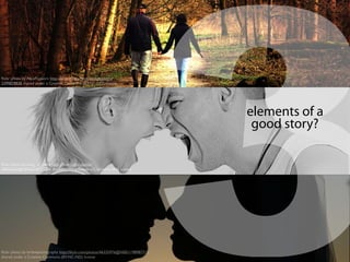 ﬂickr photo by hang_in_there http://ﬂickr.com/photos/
59632563@N04/6238711264 shared under a Creative Commons (BY) license
ﬂickr photo by AlicePopkorn http://ﬂickr.com/photos/alicepopkorn/
3399829838 shared under a Creative Commons (BY-NC-ND) license
3elements of a
good story?
ﬂickr photo by birlewphotography http://ﬂickr.com/photos/46335976@N00/1198987717
shared under a Creative Commons (BY-NC-ND) license
 