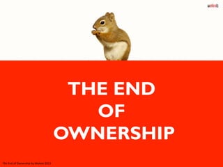 THE END
OF
OWNERSHIP
The	
  End	
  of	
  Ownership	
  by	
  Weleet	
  2013	
  
 