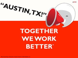TOGETHER
WE WORK
BETTER™
	
  
“AUSTIN,TX!”
Why	
  Coworking	
  is	
  Awesome:	
  A	
  Look	
  at	
  Aus6n.	
  ©	
  2014	
  Weleet,	
  Inc.	
  
 