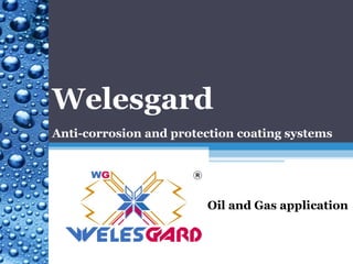 Oil and Gas application
Welesgard
Anti-corrosion and protection coating systems
 
