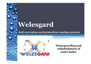 Welesgard
Anti-corrosion and protection coating systems
Waterproofing and
refurbishment of
water tanks.
 
