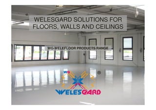 WELESGARD SOLUTIONS FOR
FLOORS, WALLS AND CEILINGS
WG-WELEFLOOR PRODUCTS RANGE
 