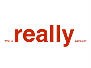 What is

really

going on?

 