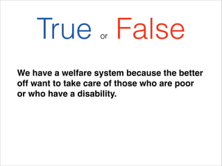 True False
or

We have a welfare system because the better
off want to take care of those who are poor
or who have a disab...