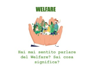 WELFARE
Hai mai sentito parlare
del Welfare? Sai cosa
significa?
 