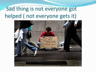 Sad thing is not everyone got
helped ( not everyone gets it)
 