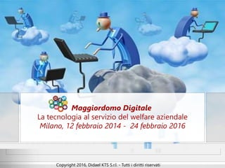 Maggiordomo Digitale
La tecnologia al servizio del welfare aziendale
Milano, 12 febbraio 2014 - 24 febbraio 2016
Copyright 2016, Didael KTS S.r.l. - Tutti i diritti riservati
 