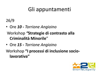 Gli appuntamenti
26/9
• Ore 10 - Torrione Angioino
Workshop “Strategie di contrasto alla
Criminalità Minorile”
• Ore 15 - Torrione Angioino
Workshop “I processi di inclusione socio-
lavorativa”
 