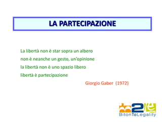 LA PARTECIPAZIONE
La libertà non è star sopra un albero
non è neanche un gesto, un’opinione
la libertà non è uno spazio libero
libertà è partecipazione
Giorgio Gaber (1972)
 