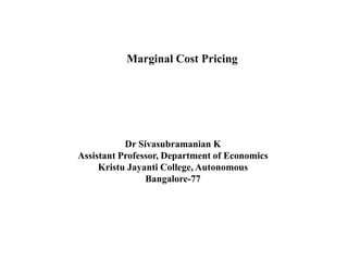 Dr Sivasubramanian K
Assistant Professor, Department of Economics
Kristu Jayanti College, Autonomous
Bangalore-77
Marginal Cost Pricing
 