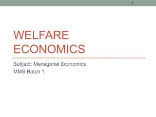 1




WELFARE
ECONOMICS
Subject: Managerial Economics
MMS Batch 1
 