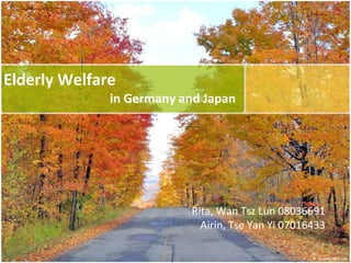Elderly Welfare
in Germany and Japan
Rita, Wan Tsz Lun 08036691
Airin, Tse Yan Yi 07016433
 