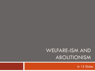 WELFARE-ISM AND ABOLITIONISM In 15 Slides 