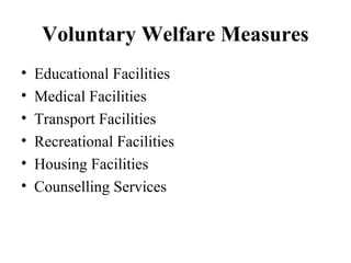 Voluntary Welfare Measures
• Educational Facilities
• Medical Facilities
• Transport Facilities
• Recreational Facilities
• Housing Facilities
• Counselling Services
 