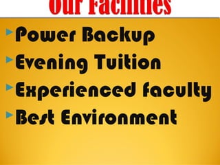 Power  Backup
Evening Tuition
Experienced faculty
Best Environment
 