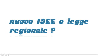 nuovo ISEE o legge
                     regionale ?

lunedì 11 marzo 13
 