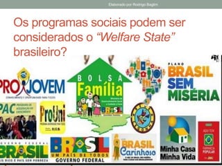 Os programas sociais podem ser
considerados o “Welfare State”
brasileiro?
Elaborado por Rodrigo Baglini
 
