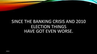 SINCE THE BANKING CRISIS AND 2010
ELECTION THINGS
HAVE GOT EVEN WORSE.
ABRAR
24
 