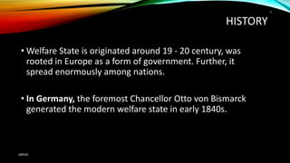 HISTORY
• Welfare State is originated around 19 - 20 century, was
rooted in Europe as a form of government. Further, it
spread enormously among nations.
• In Germany, the foremost Chancellor Otto von Bismarck
generated the modern welfare state in early 1840s.
ABRAR
7
 