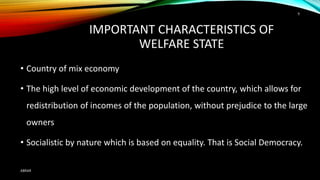 IMPORTANT CHARACTERISTICS OF
WELFARE STATE
• Country of mix economy
• The high level of economic development of the country, which allows for
redistribution of incomes of the population, without prejudice to the large
owners
• Socialistic by nature which is based on equality. That is Social Democracy.
ABRAR
9
 