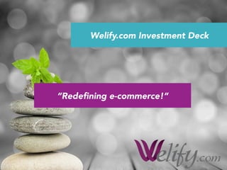 Welify.com Investment Deck
“Redeﬁning e-commerce!”
 