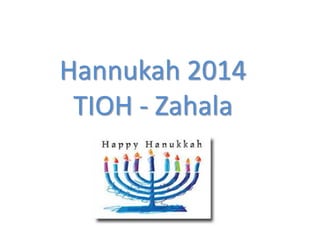 Hannukah 2014
TIOH - Zahala
 