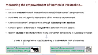 7
Measuring the empowerment of women in livestock to…
• Measure whether livestock interventions enhance/hinder women’s emp...