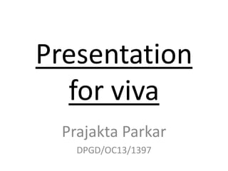 Presentation
for viva
Prajakta Parkar
DPGD/OC13/1397
 
