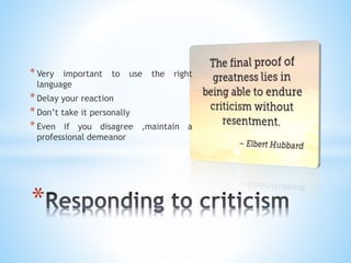 *Very important to use the right
language
*Delay your reaction
*Don’t take it personally
*Even if you disagree ,maintain a
professional demeanor
*
 