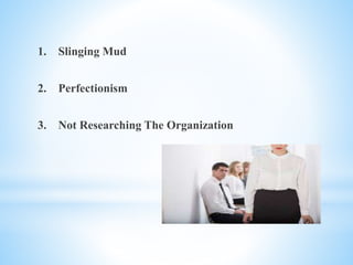 1. Slinging Mud
2. Perfectionism
3. Not Researching The Organization
 