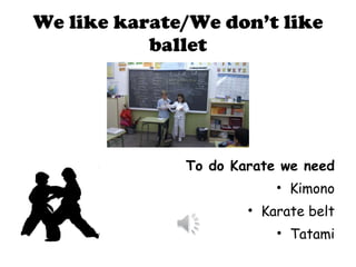 We like karate/We don’t like ballet To do Karate we need Kimono Karate belt Tatami 