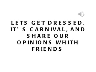 LETS GET DRESSED, IT’S CARNIVAL, AND SHARE OUR OPINIONS WHITH FRIENDS   