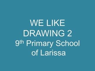 WE LIKE
DRAWING 2
th
9

Primary School
of Larissa

 