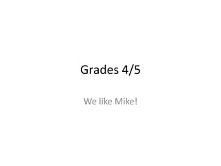 Grades 4/5
We like Mike!
 