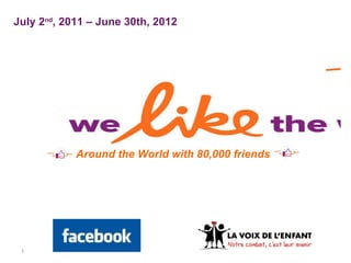 Around the World with 80,000 friends July 2 nd , 2011 – June 30th, 2012 