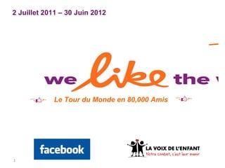 2 Juillet 2011 – 30 Juin 2012 Le Tour du Monde en 80,000 Amis 