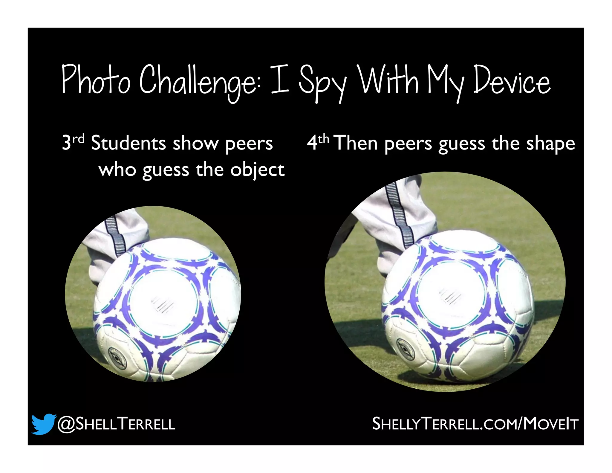 Photo Challenge: I Spy With My Device
3rd Students show peers
who guess the object
4th Then peers guess the shape
@SHELLTERRELL SHELLYTERRELL.COM/MOVEIT
 