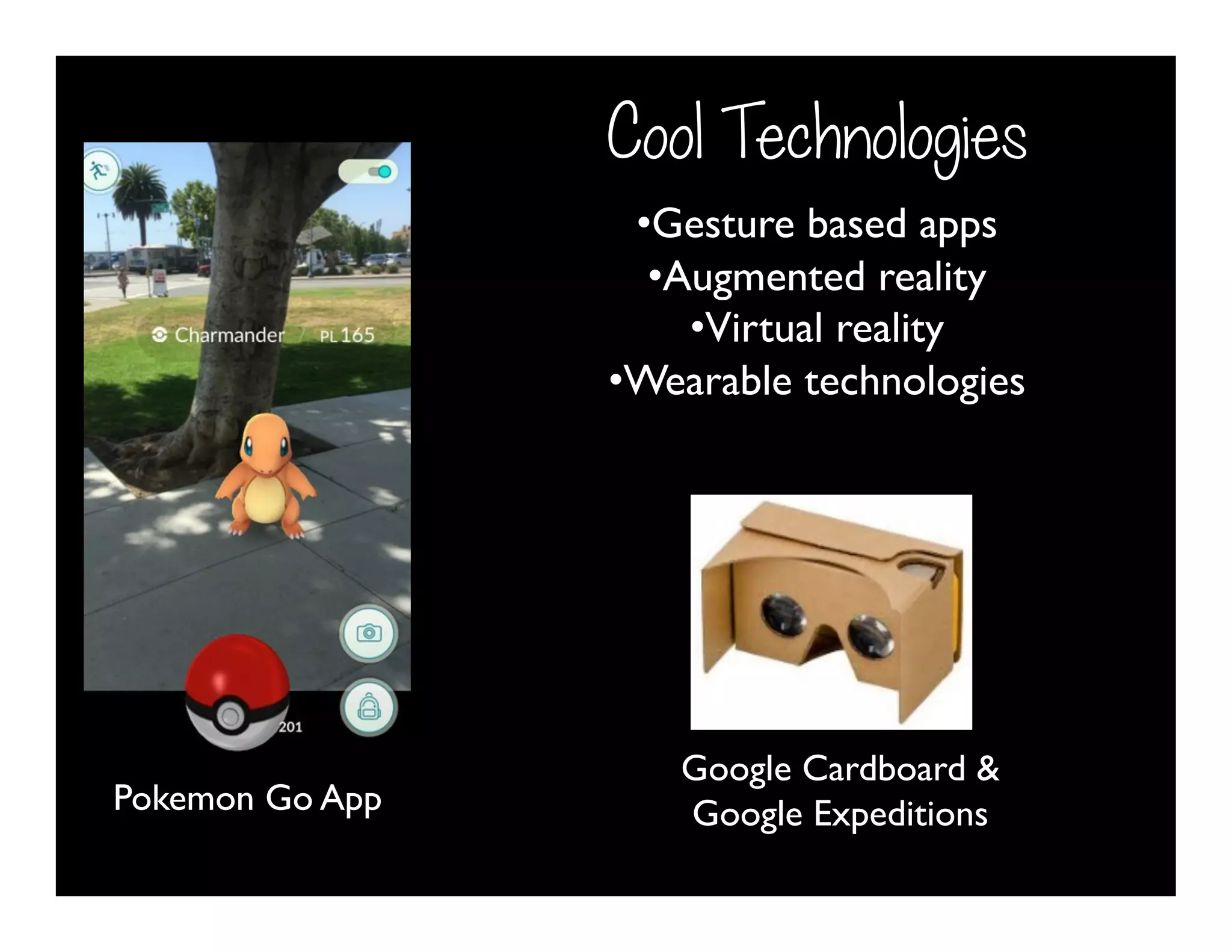 Cool Technologies
• Gesture based apps
• Augmented reality
• Virtual reality
• Wearable technologies
Pokemon Go App
Google Cardboard &
Google Expeditions
 