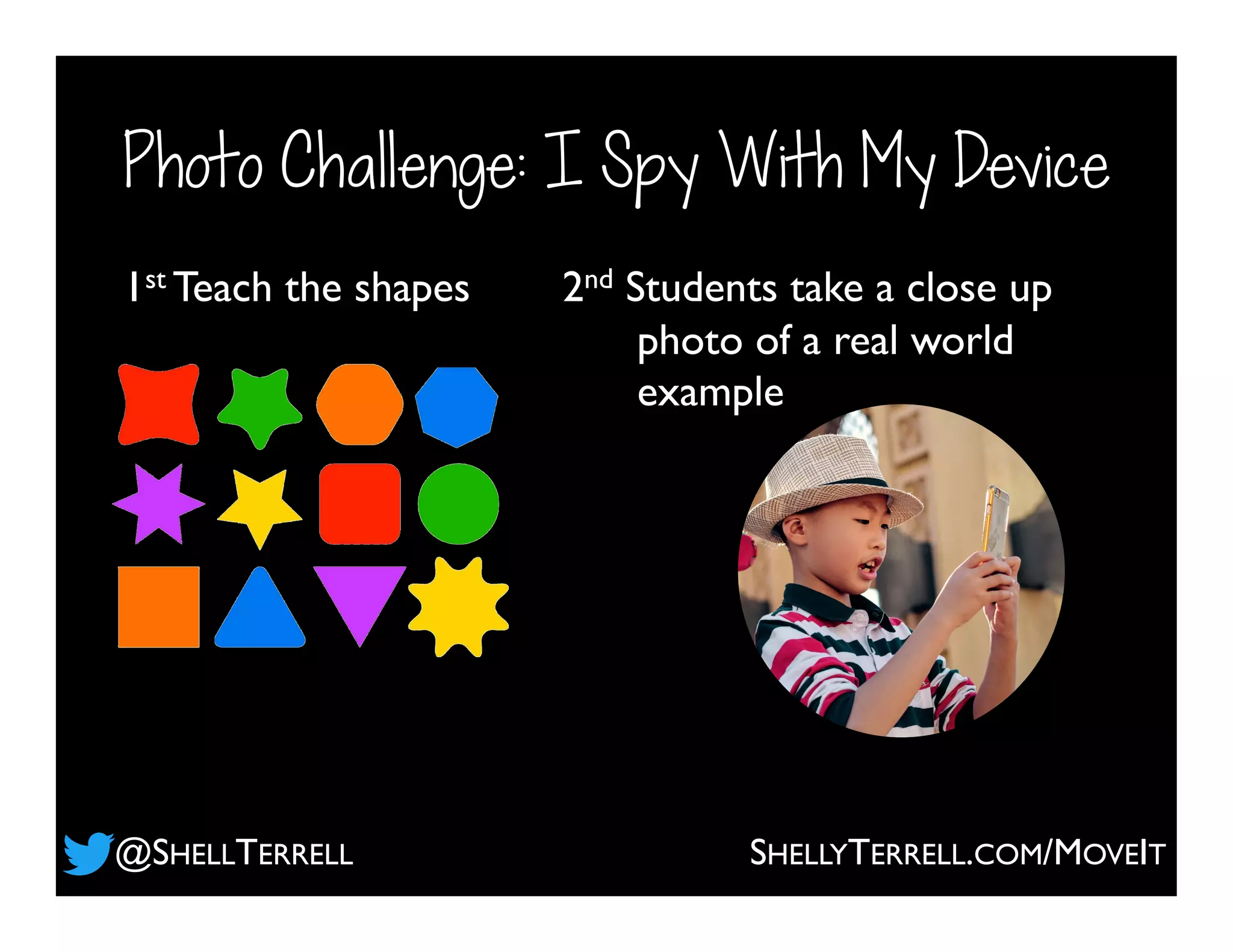 Photo Challenge: I Spy With My Device
1st Teach the shapes 2nd Students take a close up
photo of a real world
example
@SHELLTERRELL SHELLYTERRELL.COM/MOVEIT
 