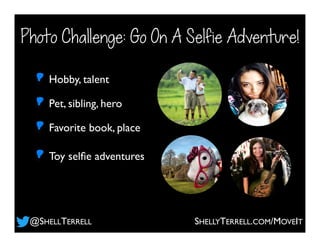 Photo Challenge: Go On A Selfie Adventure!
Pet, sibling, hero
Hobby, talent
Favorite book, place
Toy selﬁe adventures
@SHELLTERRELL SHELLYTERRELL.COM/MOVEIT
 