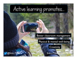 Creativity
Physical & mental well-being
Better classroom management
@SHELLTERRELL
Active learning promotes...
SHELLYTERRELL.COM/MOVEIT
 