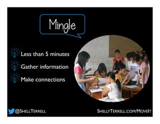 Mingle
Less than 5 minutes
Gather information
Make connections
@SHELLTERRELL SHELLYTERRELL.COM/MOVEIT
 