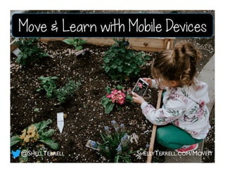 @SHELLTERRELL
Move & Learn with Mobile Devices
SHELLYTERRELL.COM/MOVEIT
 