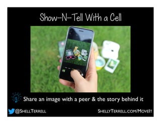 Share an image with a peer & the story behind it
Show-N-Tell With a Cell
@SHELLTERRELL SHELLYTERRELL.COM/MOVEIT
 