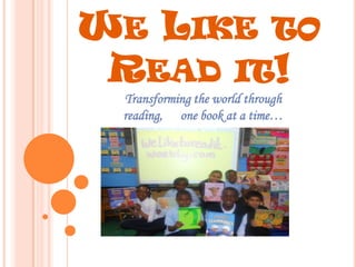 WE LIKE TO
 READ IT!
 Transforming the world through
 reading, one book at a time…
 