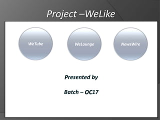 Project –WeLike
WeTube WeLounge NewsWire
 